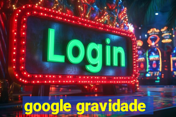 google gravidade